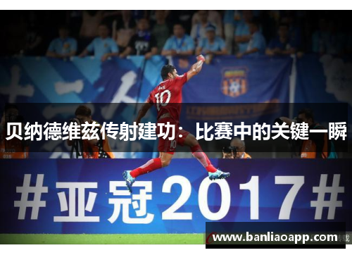 贝纳德维兹传射建功：比赛中的关键一瞬