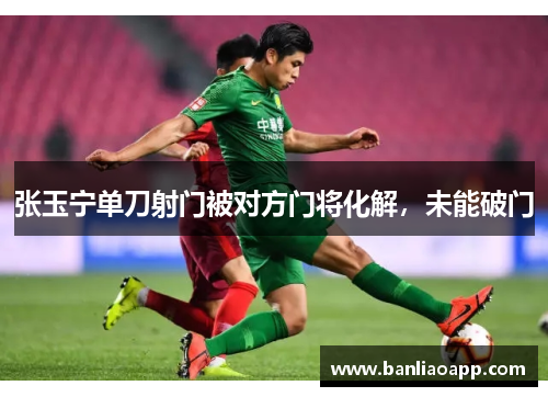 张玉宁单刀射门被对方门将化解，未能破门