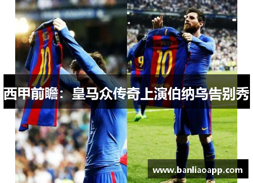 西甲前瞻:皇马众传奇上演伯纳乌告别秀