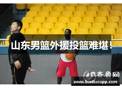 山东男篮外援投篮难堪！